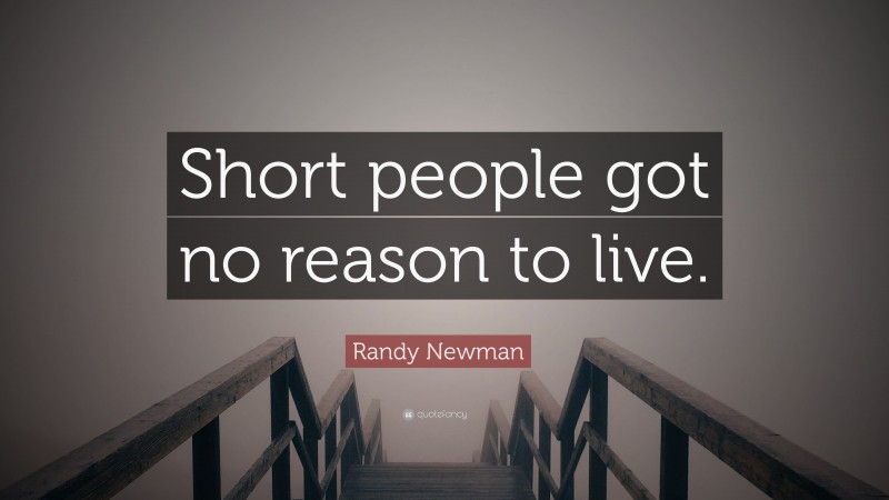 Randy Newman Quote: “Short people got no reason to live.”