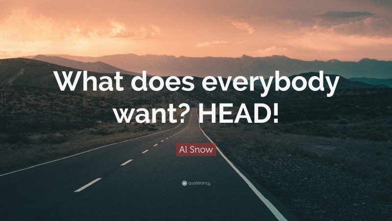 Al Snow Quote: “What does everybody want? HEAD!”