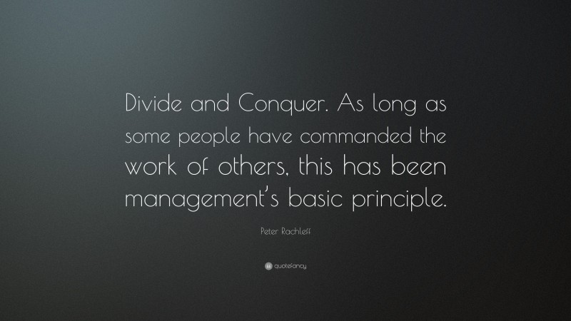 Peter Rachleff Quote: “Divide and Conquer. As long as some people have commanded the work of others, this has been management’s basic principle.”