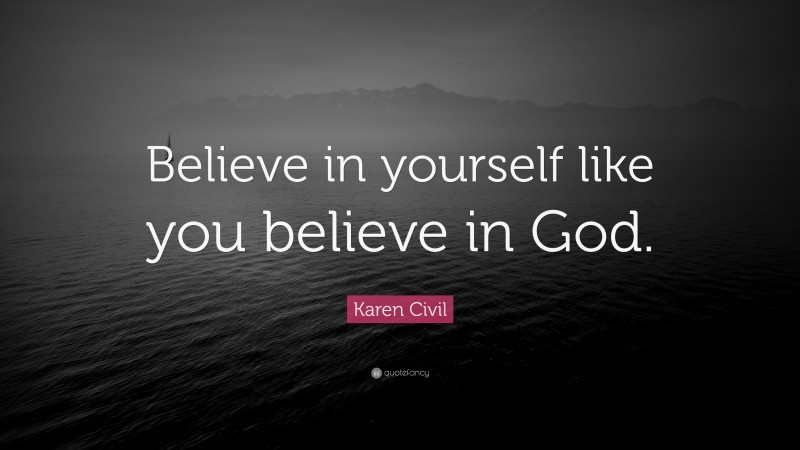 Karen Civil Quote: “Believe in yourself like you believe in God.”