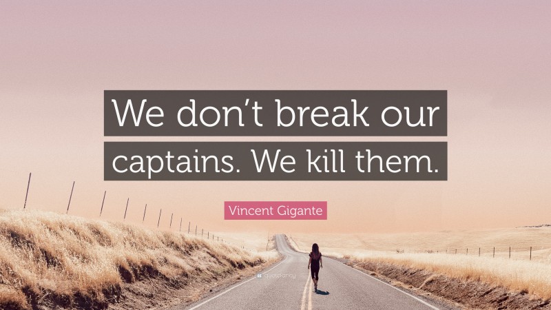Vincent Gigante Quote: “We don’t break our captains. We kill them.”