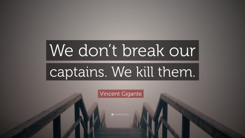 Vincent Gigante Quote: “We don’t break our captains. We kill them.”