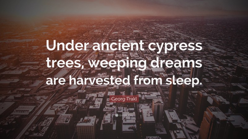 Georg Trakl Quote: “Under ancient cypress trees, weeping dreams are harvested from sleep.”