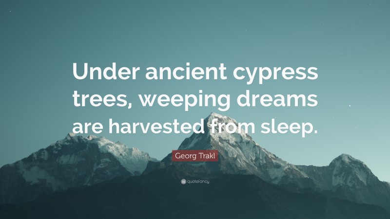 Georg Trakl Quote: “Under ancient cypress trees, weeping dreams are harvested from sleep.”