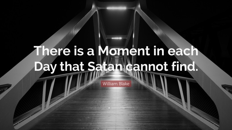 William Blake Quote: “There is a Moment in each Day that Satan cannot find.”