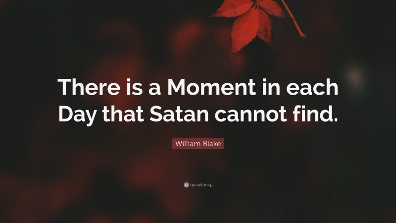William Blake Quote: “There is a Moment in each Day that Satan cannot find.”