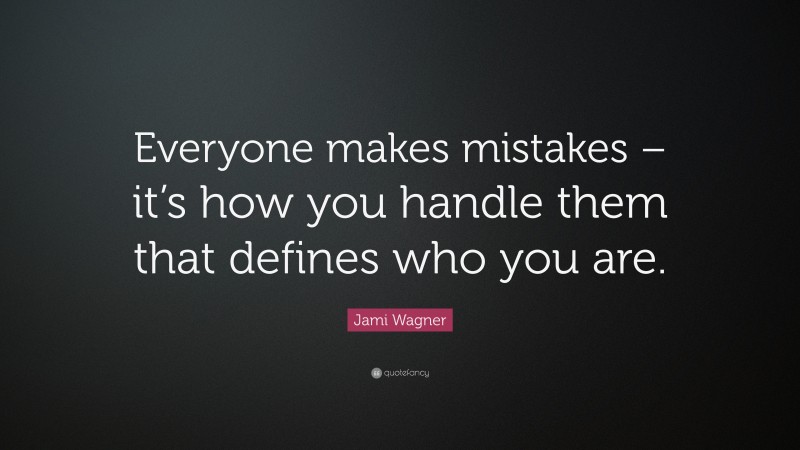 Jami Wagner Quote: “Everyone makes mistakes – it’s how you handle them that defines who you are.”