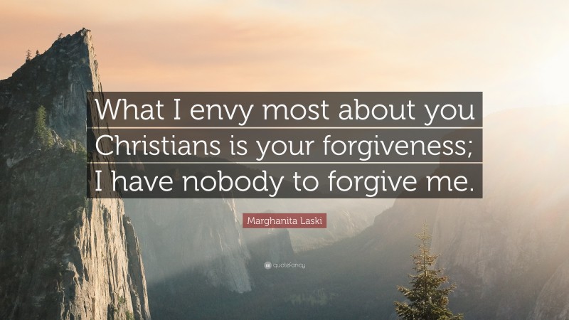 Marghanita Laski Quote: “What I envy most about you Christians is your forgiveness; I have nobody to forgive me.”