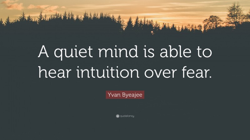 Yvan Byeajee Quote: “A quiet mind is able to hear intuition over fear.”