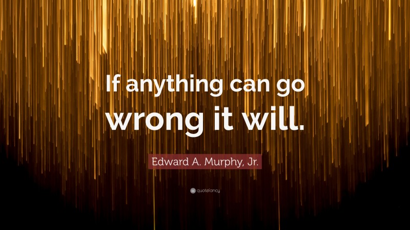 Edward A. Murphy, Jr. Quote: “If anything can go wrong it will.”