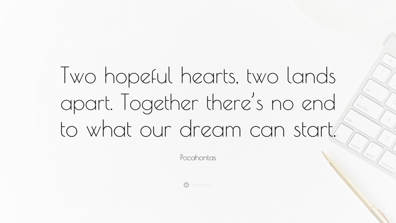 Pocahontas Quote: “Two hopeful hearts, two lands apart. Together there’s no end to what our dream can start.”