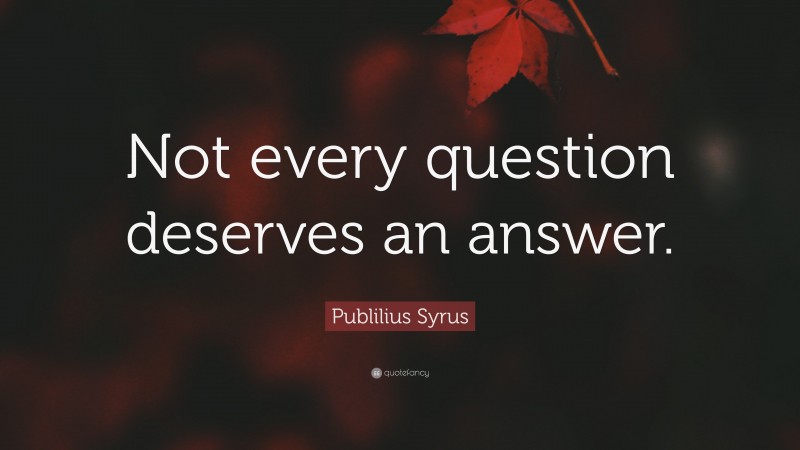 Publilius Syrus Quote: “Not every question deserves an answer.”