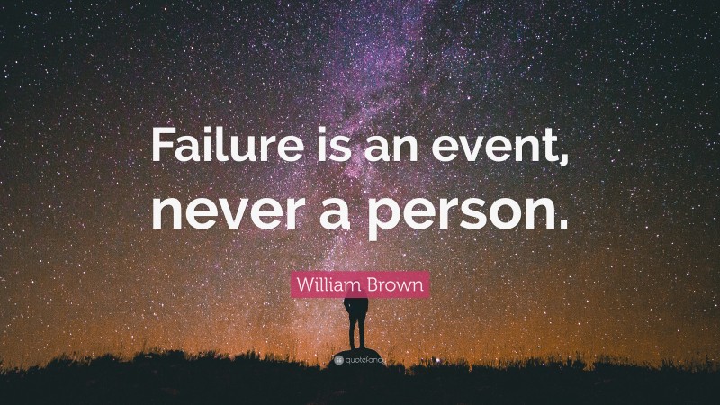 William Brown Quote: “Failure is an event, never a person.”