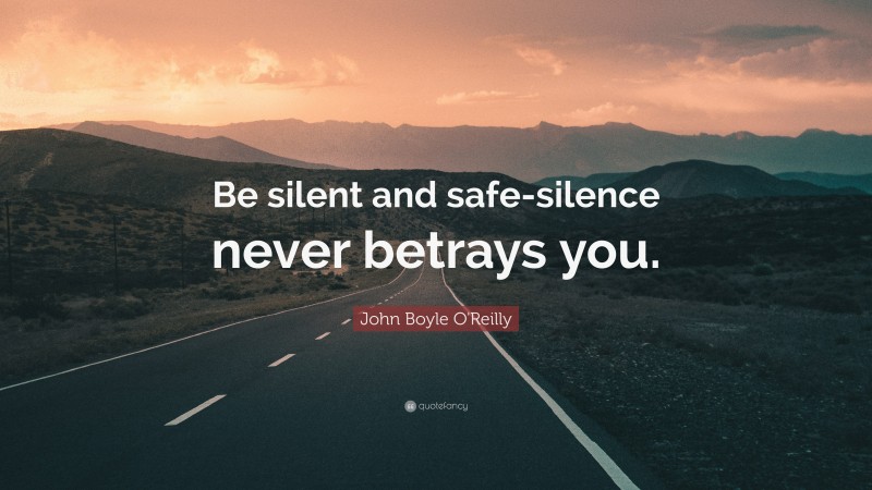 John Boyle O'Reilly Quote: “Be silent and safe-silence never betrays you.”