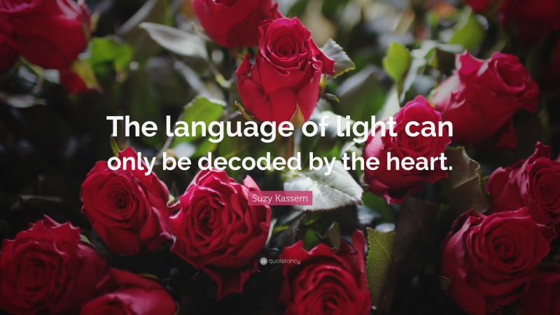 Suzy Kassem Quote: “The language of light can only be decoded by the heart.”
