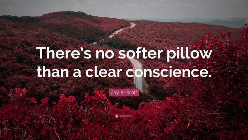 Jay Kristoff Quote: “There’s no softer pillow than a clear conscience.”
