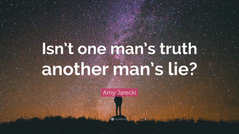 Amy Jarecki Quote: “Isn’t one man’s truth another man’s lie?”