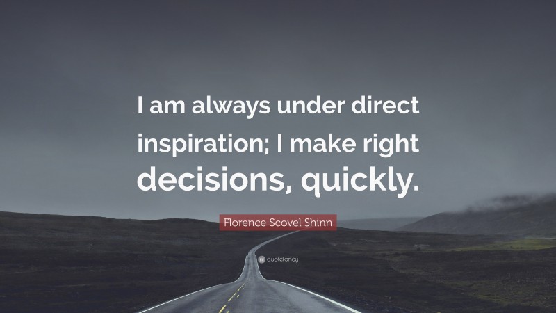 Florence Scovel Shinn Quote: “I am always under direct inspiration; I make right decisions, quickly.”