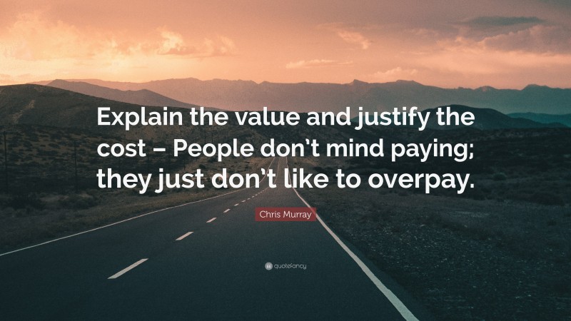 Chris Murray Quote: “Explain the value and justify the cost – People don’t mind paying; they just don’t like to overpay.”