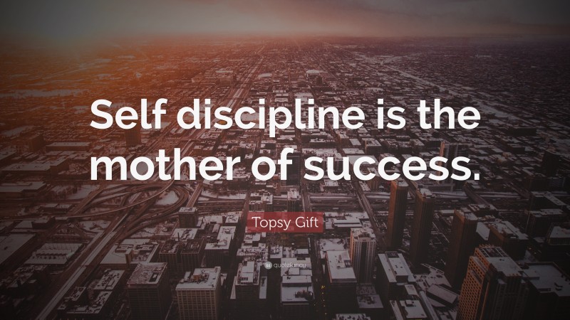 Topsy Gift Quote: “Self discipline is the mother of success.”