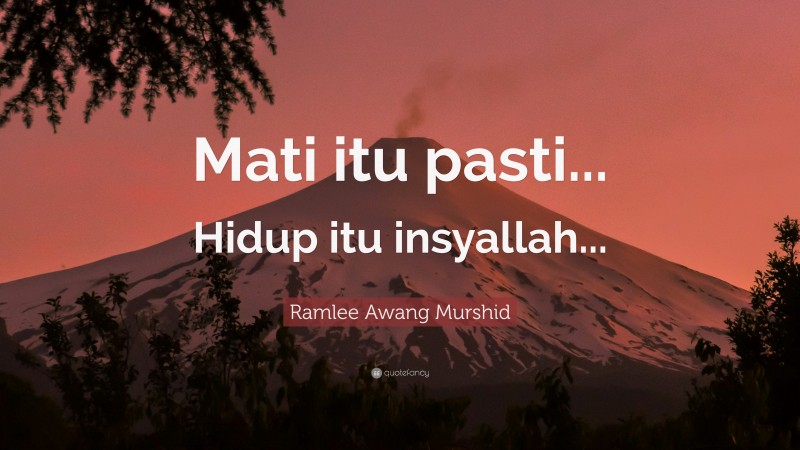 Ramlee Awang Murshid Quote: “Mati itu pasti... Hidup itu insyallah...”