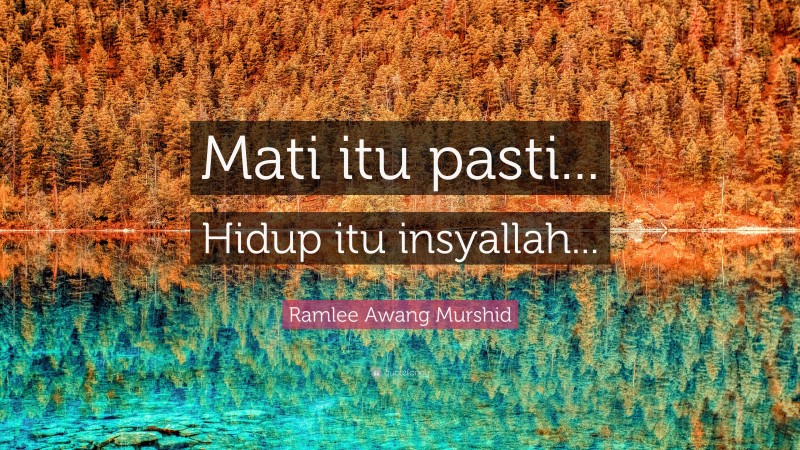 Ramlee Awang Murshid Quote: “Mati itu pasti... Hidup itu insyallah...”