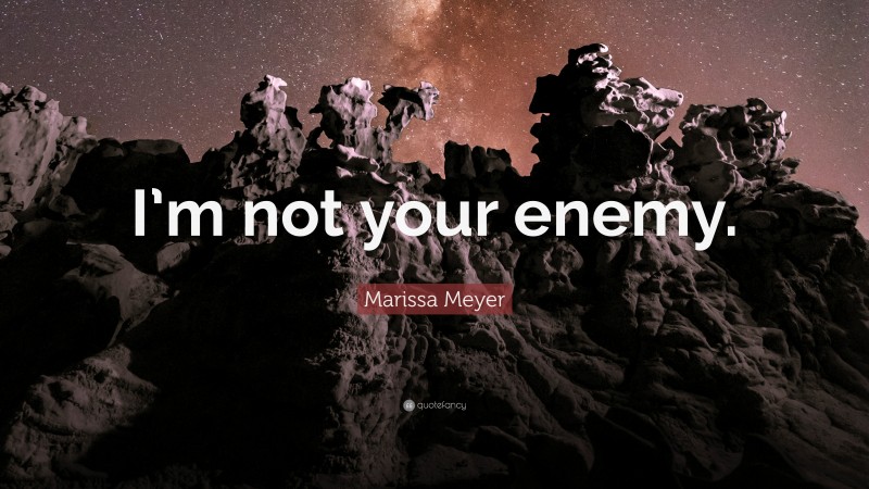 Marissa Meyer Quote: “I’m not your enemy.”