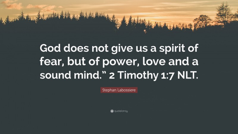 Stephan Labossiere Quote: “God does not give us a spirit of fear, but of power, love and a sound mind.” 2 Timothy 1:7 NLT.”