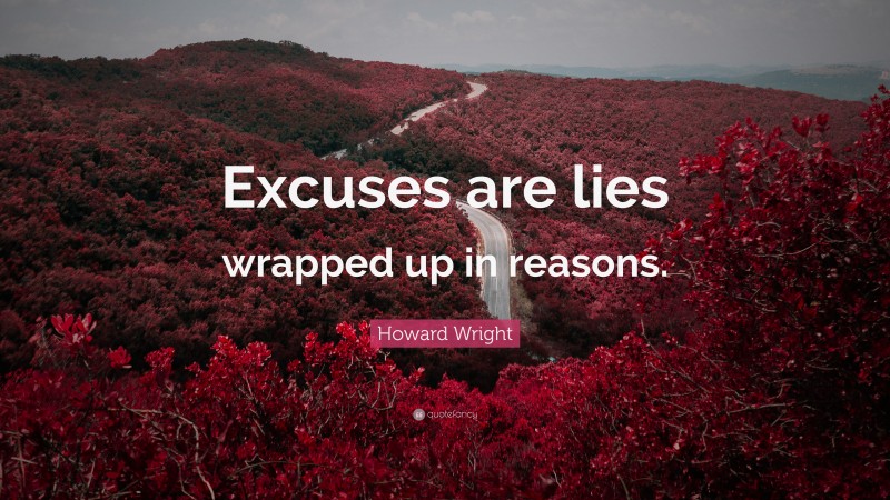 Howard Wright Quote: “Excuses are lies wrapped up in reasons.”