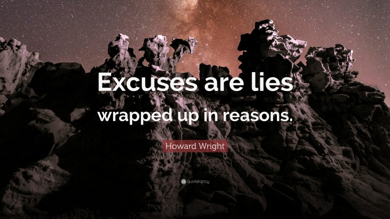 Howard Wright Quote: “Excuses are lies wrapped up in reasons.”