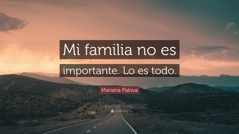 Mariana Palova Quote: “Mi familia no es importante. Lo es todo.”
