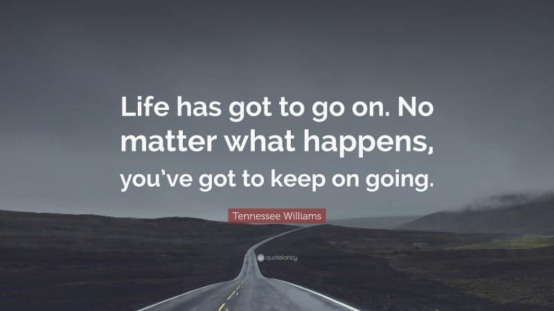 Tennessee Williams Quote: “Life has got to go on. No matter what happens, you’ve got to keep on going.”