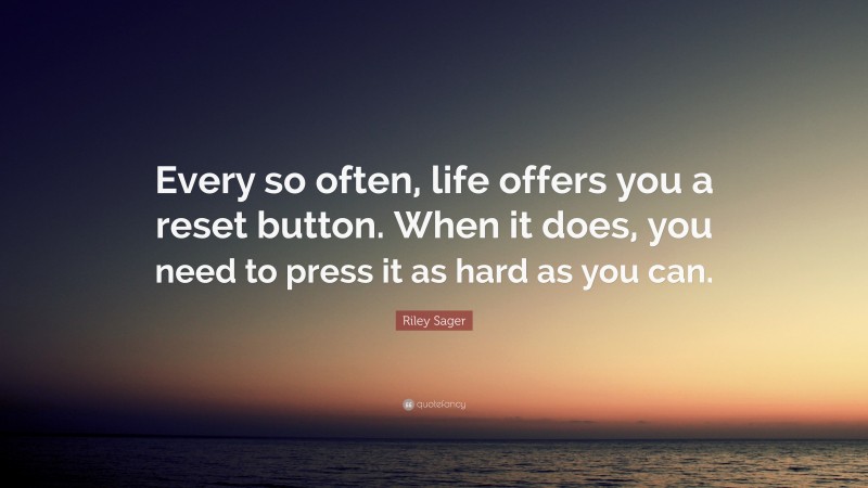Riley Sager Quote: “Every so often, life offers you a reset button. When it does, you need to press it as hard as you can.”