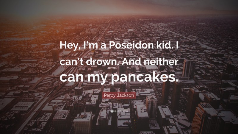 Percy Jackson Quote: “Hey, I’m a Poseidon kid. I can’t drown. And neither can my pancakes.”
