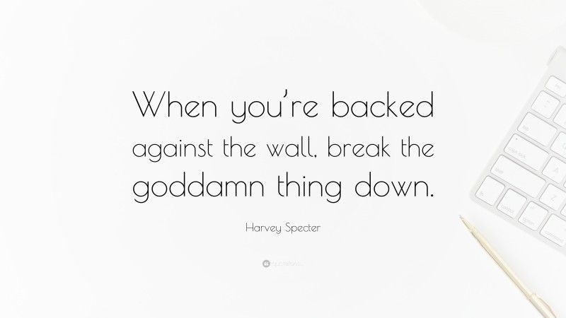 Harvey Specter Quote: “When you’re backed against the wall, break the goddamn thing down.”