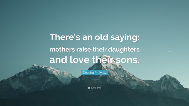 Deesha Philyaw Quote: “There’s an old saying: mothers raise their daughters and love their sons.”
