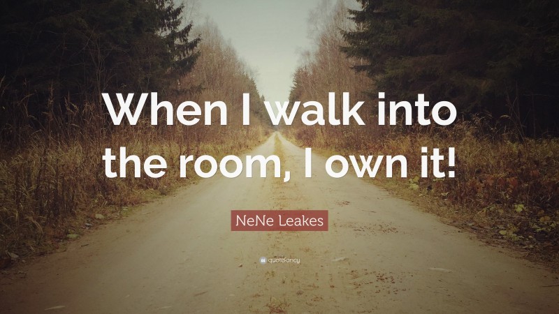 NeNe Leakes Quote: “When I walk into the room, I own it!”