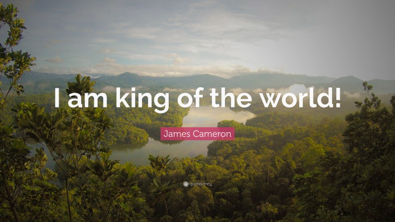 James Cameron Quote: “I am king of the world!”