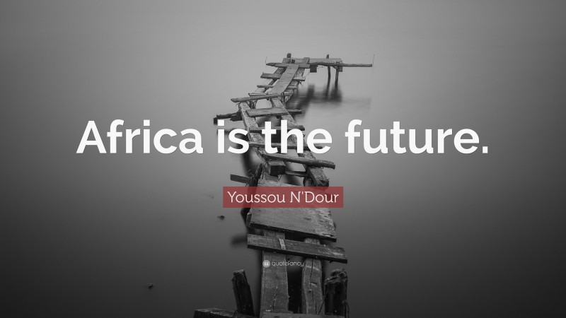 Youssou N'Dour Quote: “Africa is the future.”