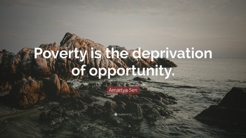 Amartya Sen Quote: “Poverty is the deprivation of opportunity.”