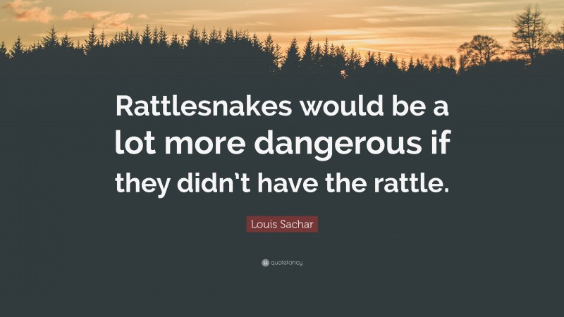 Louis Sachar Quote: “Rattlesnakes would be a lot more dangerous if they didn’t have the rattle.”