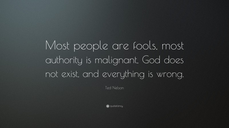 Ted Nelson Quote: “Most people are fools, most authority is malignant, God does not exist, and everything is wrong.”