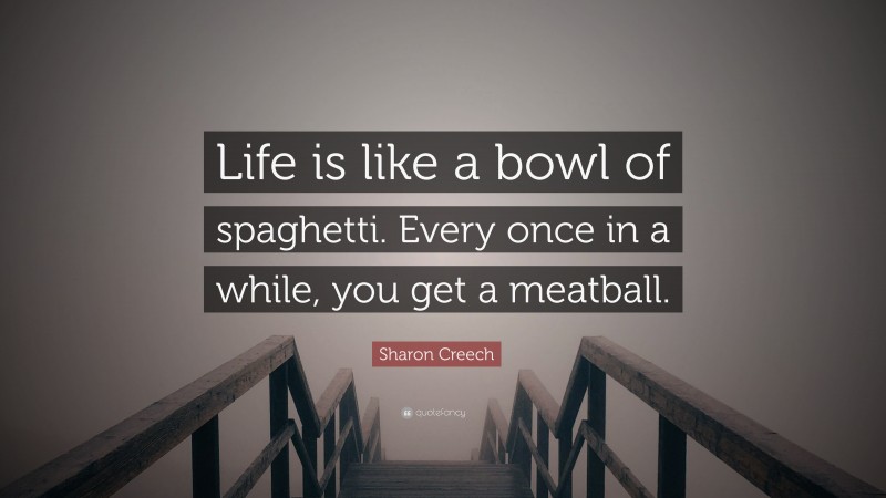 Sharon Creech Quote: “Life is like a bowl of spaghetti. Every once in a while, you get a meatball.”