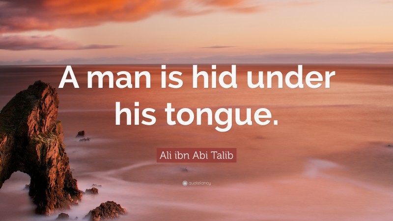 Ali ibn Abi Talib Quote: “A man is hid under his tongue.”