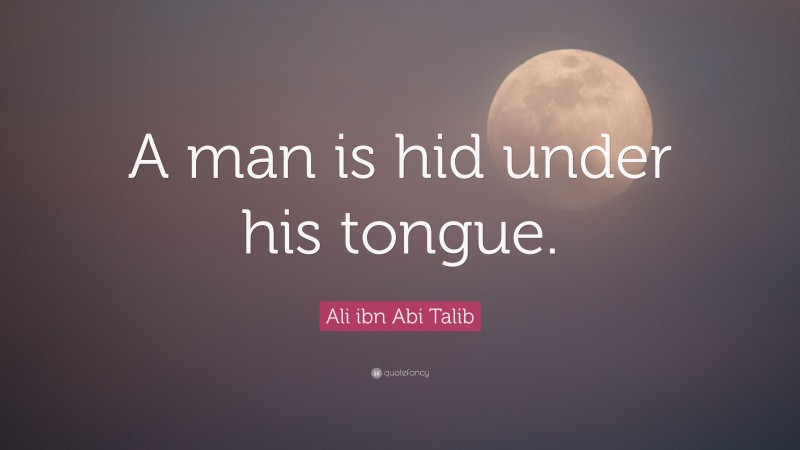 Ali ibn Abi Talib Quote: “A man is hid under his tongue.”