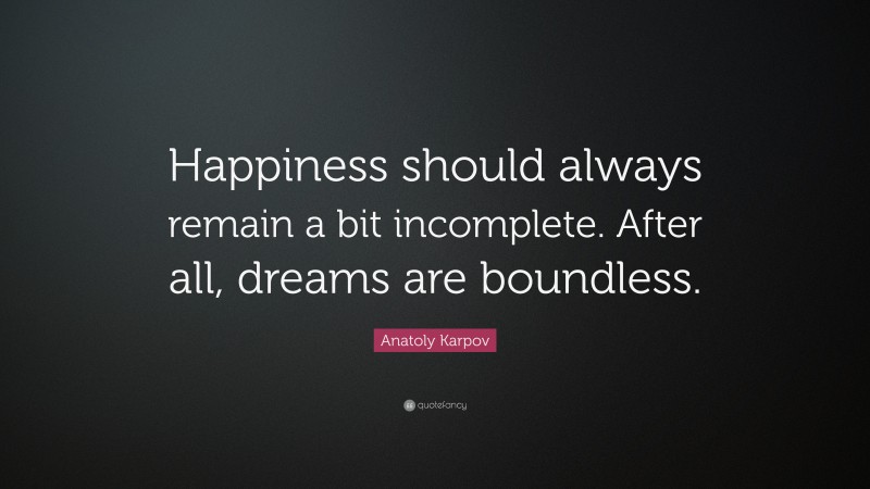 Anatoly Karpov Quote: “Happiness should always remain a bit incomplete. After all, dreams are boundless.”