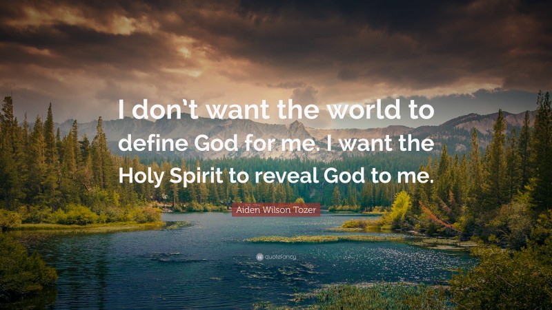 Aiden Wilson Tozer Quote: “I don’t want the world to define God for me. I want the Holy Spirit to reveal God to me.”