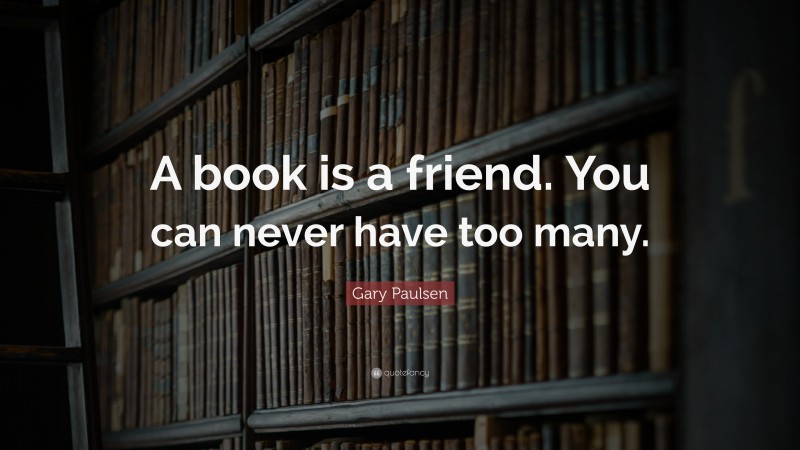 Gary Paulsen Quote: “A book is a friend. You can never have too many.”