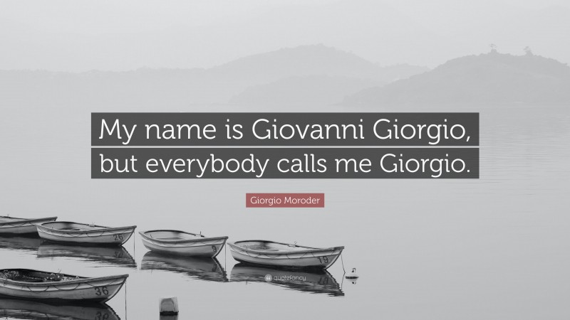 Giorgio Moroder Quote: “My name is Giovanni Giorgio, but everybody calls me Giorgio.”