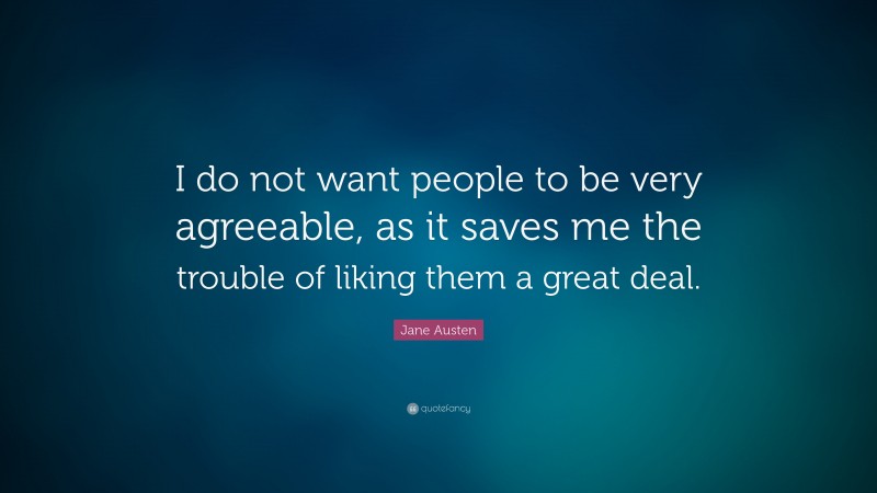 Jane Austen Quote: “I do not want people to be very agreeable, as it saves me the trouble of liking them a great deal.”